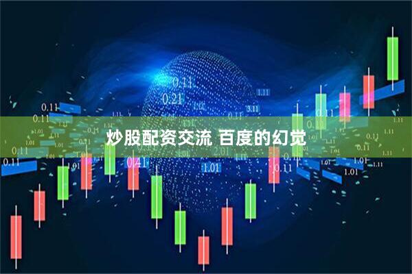 炒股配资交流 百度的幻觉